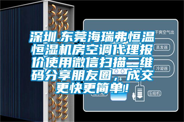 深圳.東莞海瑞弗恒溫恒濕機房空調(diào)代理報價使用微信掃描二維碼分享朋友圈，成交更快更簡單！