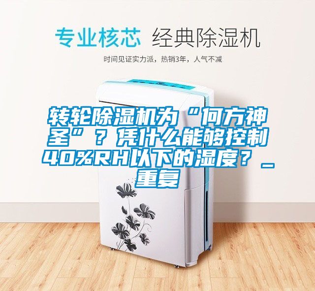 轉(zhuǎn)輪除濕機為“何方神圣”？憑什么能夠控制40%RH以下的濕度？_重復(fù)