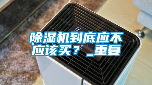 除濕機到底應不應該買？_重復