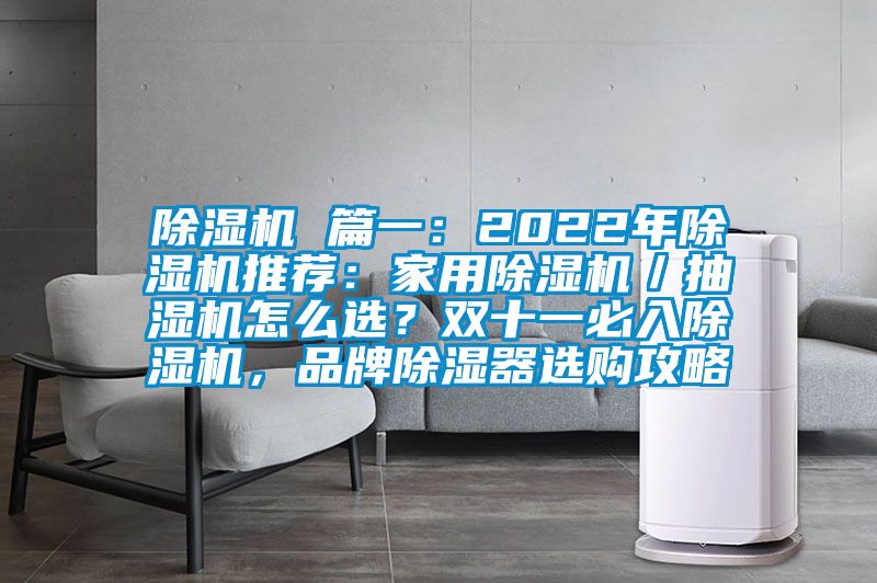 除濕機 篇一：2022年除濕機推薦：家用除濕機／抽濕機怎么選？雙十一必入除濕機，品牌除濕器選購攻略