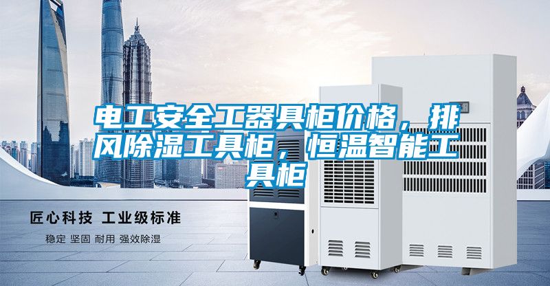 電工安全工器具柜價格，排風除濕工具柜，恒溫智能工具柜