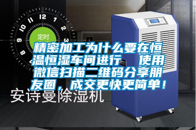 精密加工為什么要在恒溫恒濕車間進行  使用微信掃描二維碼分享朋友圈，成交更快更簡單！