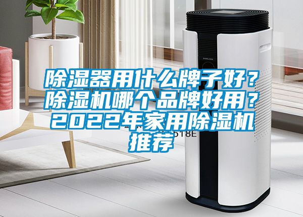 除濕器用什么牌子好？除濕機(jī)哪個(gè)品牌好用？2022年家用除濕機(jī)推薦