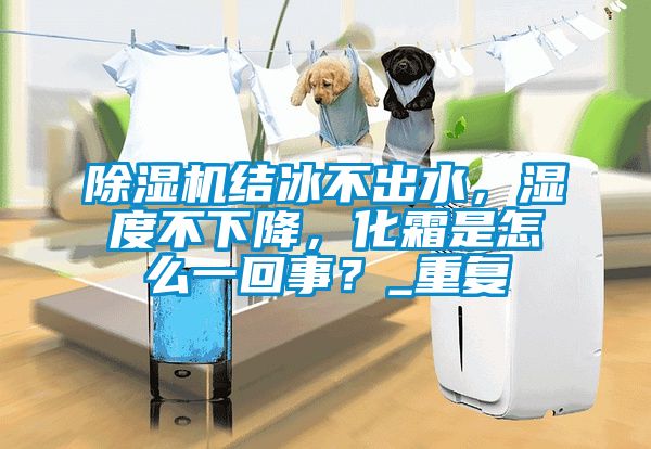 除濕機結(jié)冰不出水，濕度不下降，化霜是怎么一回事？_重復