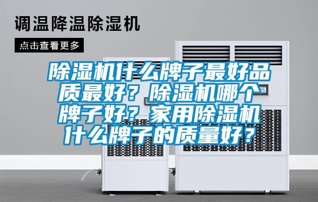 除濕機(jī)什么牌子最好品質(zhì)最好？除濕機(jī)哪個(gè)牌子好？家用除濕機(jī)什么牌子的質(zhì)量好？