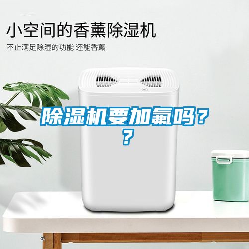 除濕機(jī)要加氟嗎？？