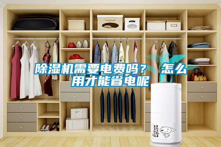 除濕機需要電費嗎？ 怎么用才能省電呢