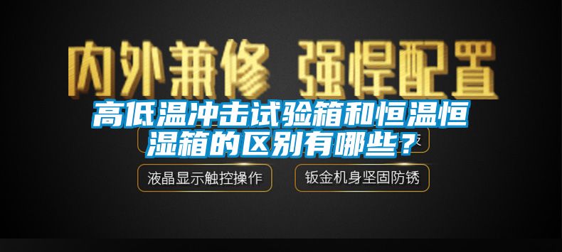 高低溫沖擊試驗箱和恒溫恒濕箱的區(qū)別有哪些？